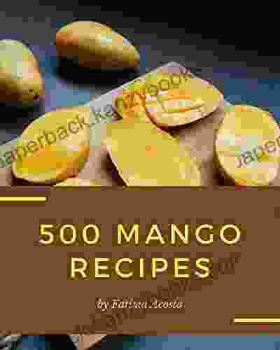 500 Mango Recipes: The Mango Cookbook for All Things Sweet and Wonderful