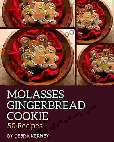 50 Molasses Gingerbread Cookie Recipes: A Molasses Gingerbread Cookie Cookbook For All Generation