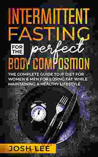 Intermittent Fasting For The Perfect Body Composition: The Complete Guide To IF Diet For Women And Men For Losing Fat While Maintaining A Health Lifestyle