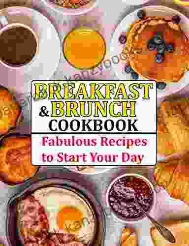 Breakfast And Brunch Cookbook: Fabulous Recipes To Start Your Day