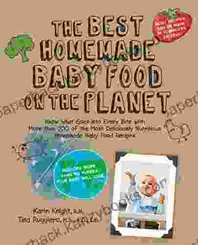 The Best Homemade Baby Food on the Planet: Know What Goes Into Every Bite with More Than 200 of the Most Deliciously Nutritious Homemade Baby Food Recipes: Your Baby Will Love (Best on the Planet)