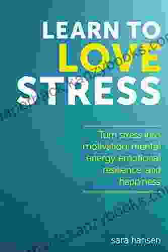 Learn To Love Stress: Stress And Chronic Pain Relief (Decrease Chronic Pain And Turn Stress And Anxiety Into Motivation Mental Energy Emotional Resilience And Happiness)