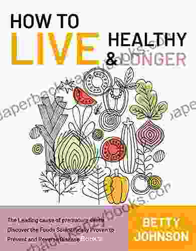 How To Live Healthy Live Longer: The Leading Cause Of Premature Death Discover The Foods Scientifically Proven To Prevent And Reverse Disease 2