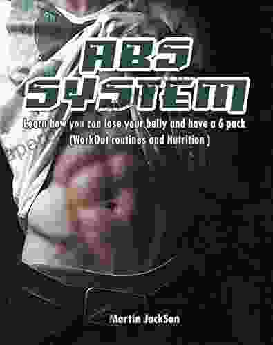 ABS System: Learn How You Can Lose Your Belly And Have A 6 Pack (Workout Routines And Nutrition) (My Fitness Program Weight Loss And Build Muscle By Martin Jackson 1)