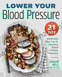 Lower Your Blood Pressure: A 21 Day DASH Diet Meal Plan To Decrease Blood Pressure Naturally