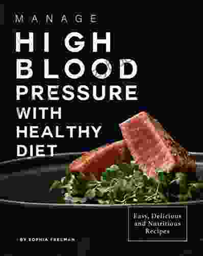 Manage High Blood Pressure With Healthy Diet: Easy Delicious And Nutritious Recipes