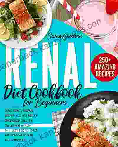 RENAL DIET COOKBOOK FOR BEGINNERS: Learn How To Manage Kidney Disease Even If You Are Newly Diagnosed Only By Following Healthy And Easy Low Sodium And Low Potassium Recipes