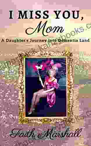 I Miss You Mom: A Daughter s Journey Into Dementia Land