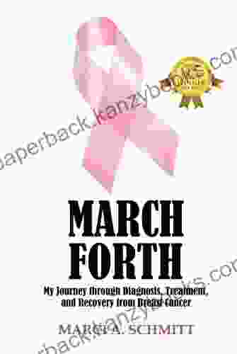 March Forth: My Journey Through Diagnosis Treatment And Recovery From Breast Cancer