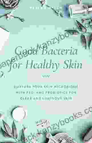 Good Bacteria For Healthy Skin: Nurture Your Skin Microbiome With Pre And Probiotics For Clear And Luminous Skin