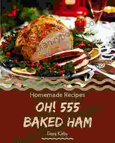 Oh 555 Homemade Baked Ham Recipes: From The Homemade Baked Ham Cookbook To The Table