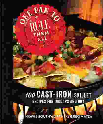 One Pan To Rule Them All: 100 Cast Iron Skillet Recipes For Indoors And Out