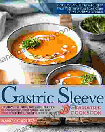 Gastric Sleeve Bariatric Cookbook: Healthy Tasty Recipes To Overcome Food Addiction And Avoid Regaining Weight After Surgery Including A 21 Day Meal Will Help You Take Care Of Your Stomach