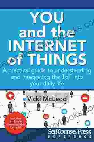 You And The Internet Of Things: A Practical Guide To Understanding And Integrating The IoT Into Your Daily Life (Reference Series)