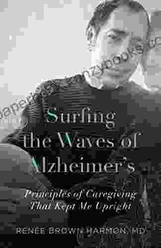 Surfing The Waves Of Alzheimer S: Principles Of Caregiving That Kept Me Upright