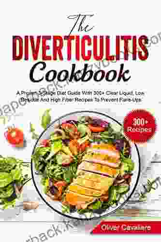 The Diverticulitis Cookbook : A Proven 3 Stage Diet Guide With 300+ Clear Liquid Low Residue And High Fiber Recipes To Prevent Flare Ups