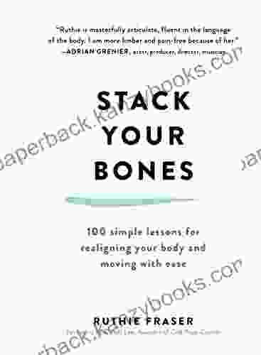 Stack Your Bones: 100 Simple Lessons For Realigning Your Body And Moving With Ease