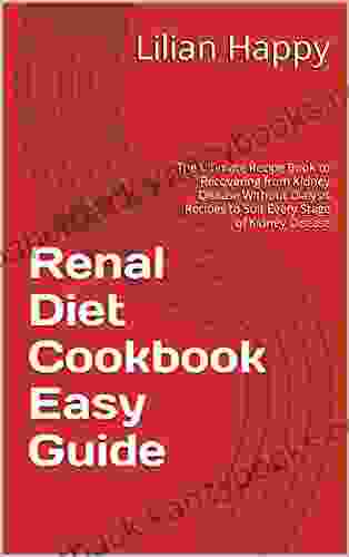 Renal Diet Cookbook Easy Guide: The Ultimate Recipe To Suit Every Stage Of Kidney Problems