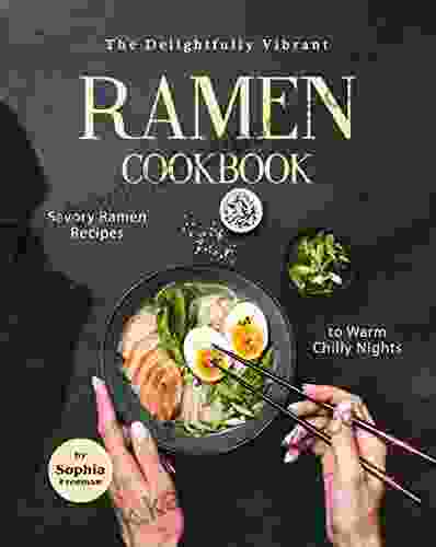 The Delightfully Vibrant Ramen Cookbook: Savory Ramen Recipes to Warm Chilly Nights