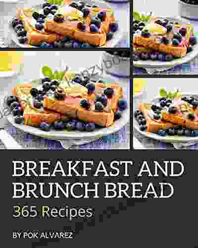 365 Breakfast And Brunch Bread Recipes: Start A New Cooking Chapter With Breakfast And Brunch Bread Cookbook