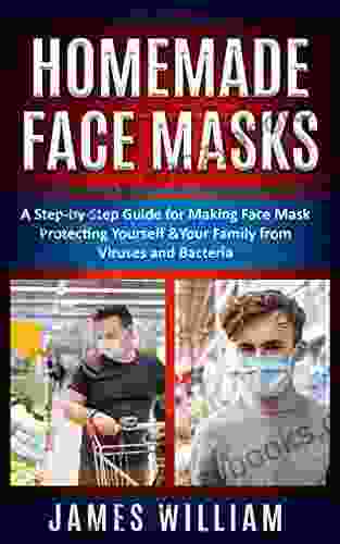 Homemade Face Masks: A Step By Step Guide For Making Face Mask Protecting Yourself Your Family From Viruses And Bacteria