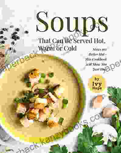 Soups That Can Be Served Hot Warm Or Cold: Stews Are Better Hot This Cookbook Will Show You Just How