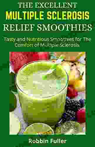 THE EXCELLENT MULTIPLE SCLEROSIS RELIEF SMOTHIES: Tasty And Nutritious Smoothies For The Comfort Of Multiple Sclerosis