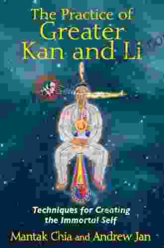 The Practice Of Greater Kan And Li: Techniques For Creating The Immortal Self