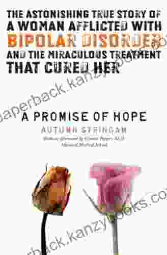 A Promise Of Hope: The Astonishing True Story Of A Woman Afflicted With Bipolar Disorder And The Miraculous Treatment That Cured Her