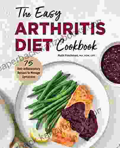 The Easy Arthritis Diet Cookbook: 75 Anti Inflammatory Recipes To Manage Symptoms