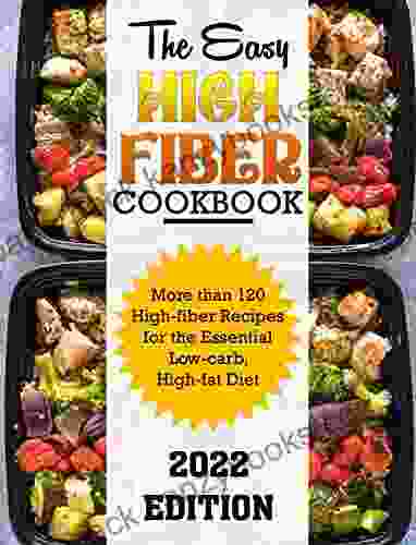 The Easy High Fiber Cookbook: More Than 120 High Fiber Recipes For The Essential Low Carb High Fat Diet 2024 Edition