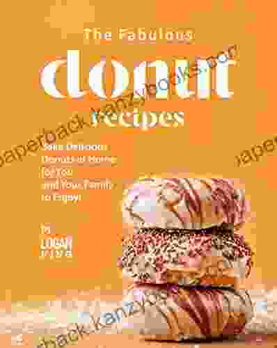 The Fabulous Donut Recipes: Bake Delicious Donuts At Home For You And Your Family To Enjoy