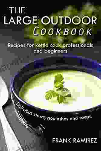 The Large Outdoor Cookbook: Recipes For Kettle Cook Professionals And Beginners Delicious Stews Goulashes And Soups