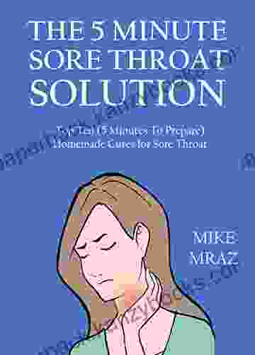 The 5 Minute Sore Throat Solution 2024: Top Ten (5 Minutes To Prepare) Homemade Cures For Sore Throat