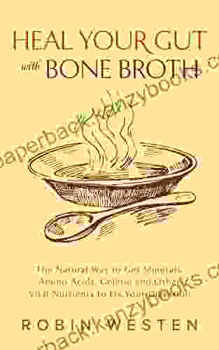 Heal Your Gut With Bone Broth: The Natural Way To Get Minerals Amino Acids Gelatin And Other Vital Nutrients To Fix Your Digestion