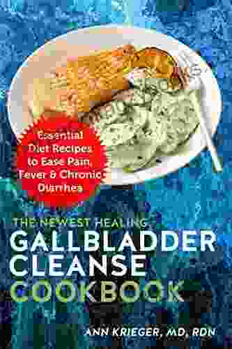 The Newest Healing Gallbladder Cleanse Cookbook: Essential Diet Recipes to Ease Pain Fever Chronic Diarrhea