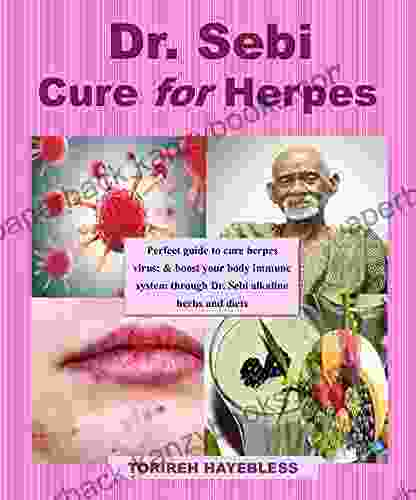 DR SEBI Cure For Herpes: Perfect Guide To Cure Herpes Virus Boost Your Body Immune System Through Dr Sebi Alkaline Herbs And Diets