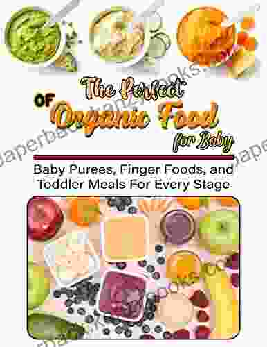 The Perfect Of Organic Food For Baby With Baby Purees Finger Foods And Toddler Meals For Every Stage