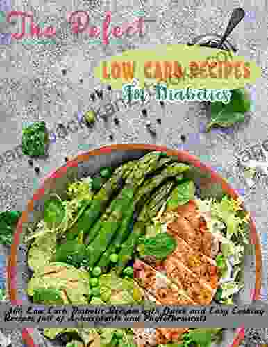 The Pefect Low Carb Recipes For Diabetics With +300 Low Carb Diabetic Recipes With Quick And Easy Cooking Recipes Full Of Antioxidants And Phytochemicals