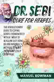 Dr Sebi Cure for Herpes: The Revolutionary Guide to Curing Herpes Permanently with a 1 Week of Alkaline Diet Using Dr Sebi Natural Methods to make them Completely Disappear