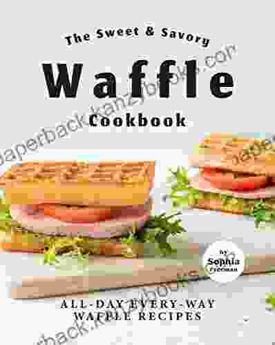 The Sweet Savory Waffle Cookbook: All Day Every Way Waffle Recipes