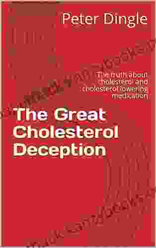 The Great Cholesterol Deception: The Truth About Cholesterol And Cholesterol Lowering Medication