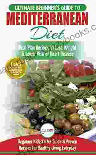 Mediterranean Diet: The Ultimate Beginner S Guide Cookbook To Mediterranean Diet Meal Plan Recipes To Lose Weight Lower Risk Of Heart Disease