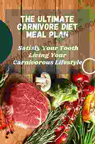 The Ultimate Carnivore Diet Meal Plan: Satisfy Your Tooth Living Your Carnivorous Lifestyle: How To Do Carnivore Diet For Weight Loss