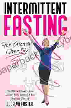 Intermittent Fasting For Women Over 50: The Ultimate Guide To Lose Weight While Starting A New Healthier Lifestyle