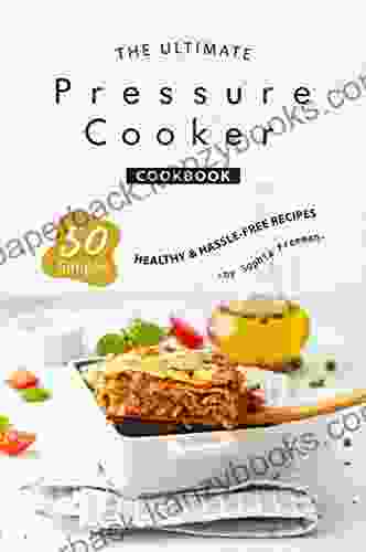 The Ultimate Pressure Cooker Cookbook: 50 Simple Healthy Hassle Free Recipes