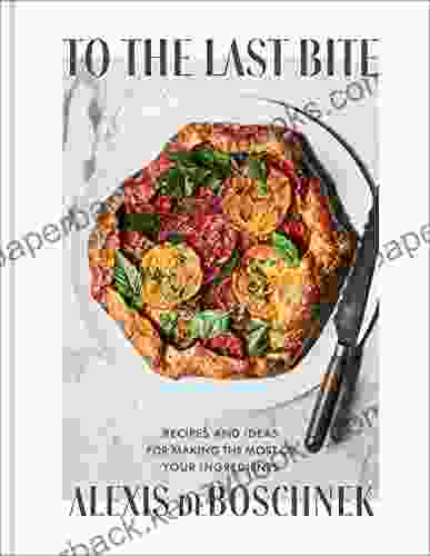 To The Last Bite: Recipes And Ideas For Making The Most Of Your Ingredients