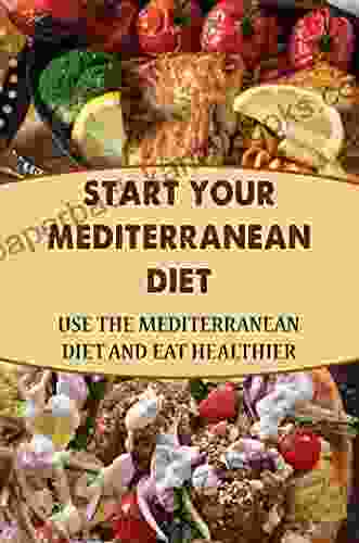 Start Your Mediterranean Diet: Use The Mediterranean Diet And Eat Healthier