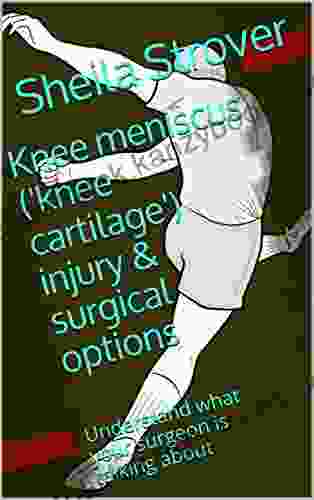 Knee Meniscus ( Knee Cartilage ) Injury Surgical Options: Understand What Your Surgeon Is Talking About