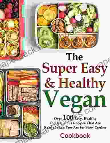 The Super Easy And Healthy Vegan Cookbook Over 100 Easy Healthy And Delicious Recipes That Are Ready When You Are For Slow Cooker